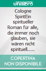 Cologne SpiritEin spiritueller Roman für alle, die immer noch glauben, sie wären nicht spirituell.. E-book. Formato EPUB ebook di Michael Bauer