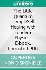 The Little Quantum TempleSelf Healing with modern Physics. E-book. Formato EPUB ebook