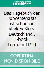 Das Tagebuch des JobcentersDas ist schon ein starkes Stück Deutschland.. E-book. Formato EPUB ebook di Heinz Duthel