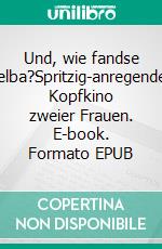Und, wie fandse selba?Spritzig-anregendes Kopfkino zweier Frauen. E-book. Formato EPUB ebook