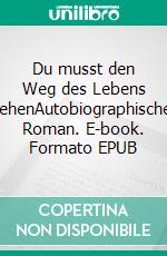 Du musst den Weg des Lebens gehenAutobiographischer Roman. E-book. Formato EPUB ebook