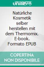 Natürliche Kosmetik selber herstellen mit dem Thermomix. E-book. Formato EPUB