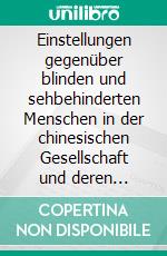 Einstellungen gegenüber blinden und sehbehinderten Menschen in der chinesischen Gesellschaft und deren potentielle Auswirkungen auf die Entwicklung eines inklusiven Schulsystems. E-book. Formato EPUB ebook di Yuexin Zhang