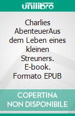 Charlies AbenteuerAus dem Leben eines kleinen Streuners. E-book. Formato EPUB ebook