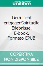 Dem Licht entgegenSpirituelle Erlebnisse. E-book. Formato EPUB