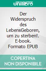 Der Widerspruch des LebensGeboren, um zu sterben!. E-book. Formato EPUB ebook