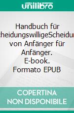Handbuch für ScheidungswilligeScheidung von Anfänger für Anfänger. E-book. Formato EPUB ebook