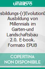 Ausbildungs-(r)EvolutionDie Ausbildung von Millennials im Garten-und Landschaftsbau 2.0. E-book. Formato EPUB ebook