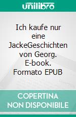 Ich kaufe nur eine JackeGeschichten von Georg. E-book. Formato EPUB ebook di Jürgen Ferdinand von Scharowetz