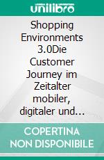 Shopping Environments 3.0Die Customer Journey im Zeitalter mobiler, digitaler und sozialer Mediennutzung. E-book. Formato EPUB ebook