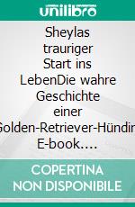 Sheylas trauriger Start ins LebenDie wahre Geschichte einer Golden-Retriever-Hündin. E-book. Formato EPUB ebook