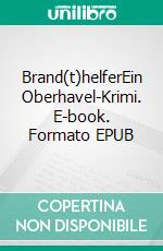 Brand(t)helferEin Oberhavel-Krimi. E-book. Formato EPUB ebook di Harald Hillebrand