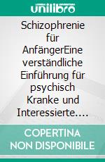 Schizophrenie für AnfängerEine verständliche Einführung für psychisch Kranke und Interessierte. E-book. Formato EPUB