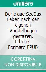 Der blaue SeeDas Leben nach den eigenen Vorstellungen gestalten. E-book. Formato EPUB ebook