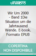 Wir Um 2000 -  Band 1Die Situation um die Jahrtausend Wende. E-book. Formato EPUB