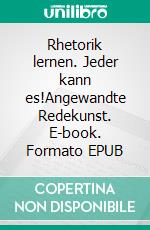 Rhetorik lernen. Jeder kann es!Angewandte Redekunst. E-book. Formato EPUB ebook