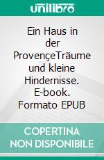 Ein Haus in der ProvençeTräume und kleine Hindernisse. E-book. Formato EPUB ebook