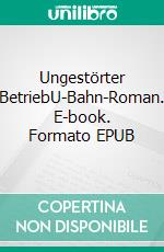 Ungestörter BetriebU-Bahn-Roman. E-book. Formato EPUB ebook