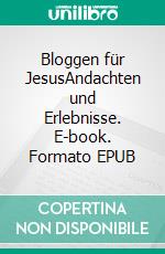 Bloggen für JesusAndachten und Erlebnisse. E-book. Formato EPUB