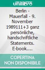 Berlin - Mauerfall - 9. November 1989111+3 ganz persönliche, handschriftliche Statements. E-book. Formato EPUB ebook