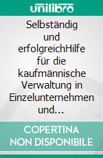 Selbständig und erfolgreichHilfe für die kaufmännische Verwaltung in Einzelunternehmen und Kleinbetrieben. E-book. Formato EPUB ebook