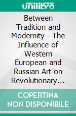 Between Tradition and Modernity - The Influence of Western European and Russian Art on Revolutionary China. E-book. Formato EPUB ebook