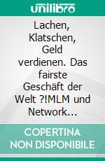 Lachen, Klatschen, Geld verdienen. Das fairste Geschäft der Welt ?!MLM und Network Marketing als Wirtschaftsrevolution und Verdienstquelle!. E-book. Formato EPUB ebook