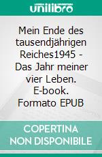 Mein Ende des tausendjährigen Reiches1945 - Das Jahr meiner vier Leben. E-book. Formato EPUB ebook di Amand Nowak