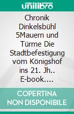 Chronik Dinkelsbühl 5Mauern und Türme Die Stadtbefestigung vom Königshof ins 21. Jh.. E-book. Formato EPUB ebook