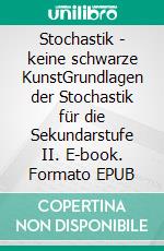 Stochastik - keine schwarze KunstGrundlagen der Stochastik für die Sekundarstufe II. E-book. Formato EPUB ebook