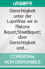 Gerechtigkeit unter der LupeWas wir in Platons &quot;Staat&quot; über Gerechtigkeit und Ungerechtigkeit erfahren. E-book. Formato EPUB ebook