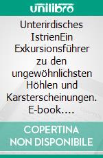 Unterirdisches IstrienEin Exkursionsführer zu den ungewöhnlichsten Höhlen und Karsterscheinungen. E-book. Formato EPUB ebook di Peter R. Hofmann