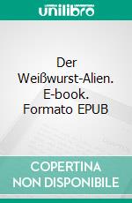 Der Weißwurst-Alien. E-book. Formato EPUB ebook