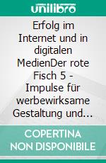 Erfolg im Internet und in digitalen MedienDer rote Fisch 5 - Impulse für werbewirksame Gestaltung und Kommunikation - Leitfaden 5. E-book. Formato EPUB ebook di Siegfried Bütefisch