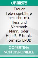 Treuer Lebensgefährte gesucht, mit Herz und Verstand: Mann, oder Hund?. E-book. Formato EPUB ebook di Ulrike Klingenberg