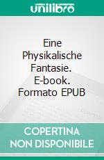 Eine Physikalische Fantasie. E-book. Formato EPUB ebook di Holger Riedel