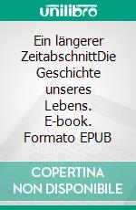 Ein längerer ZeitabschnittDie Geschichte unseres Lebens. E-book. Formato EPUB ebook di Uwe Schumann