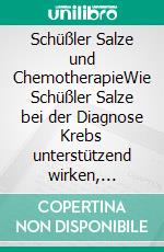 Schüßler Salze und ChemotherapieWie Schüßler Salze bei der Diagnose Krebs unterstützend wirken, erweiterte Neuauflage. E-book. Formato EPUB ebook