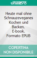 Heute mal ohne Schnauzeveganes Kochen und Backen. E-book. Formato EPUB ebook