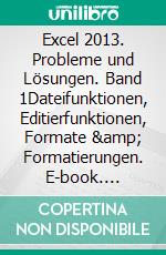 Excel 2013. Probleme und Lösungen. Band 1Dateifunktionen, Editierfunktionen, Formate &amp; Formatierungen. E-book. Formato EPUB ebook