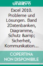 Excel 2010. Probleme und Lösungen. Band 2Datenbanken, Diagramme, Schutz &amp; Sicherheit, Kommunikation mit Anwendungen, Sonstiges. E-book. Formato EPUB ebook