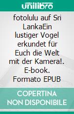 fotolulu auf Sri LankaEin lustiger Vogel erkundet für Euch die Welt mit der Kamera!. E-book. Formato EPUB ebook