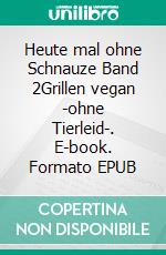 Heute mal ohne Schnauze Band 2Grillen vegan -ohne Tierleid-. E-book. Formato EPUB