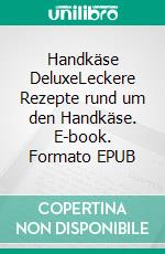 Handkäse DeluxeLeckere Rezepte rund um den Handkäse. E-book. Formato EPUB ebook