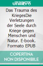 Das Trauma des KriegesDie Verletzungen der Seele durch Kriege gegen Menschen und Natur. E-book. Formato EPUB ebook di Wolf E. Matzker