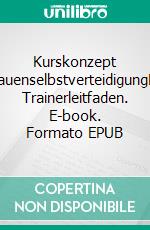 Kurskonzept FrauenselbstverteidigungEin Trainerleitfaden. E-book. Formato EPUB ebook di Stefan Wahle