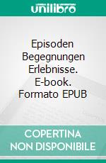 Episoden Begegnungen Erlebnisse. E-book. Formato EPUB ebook di Peter W. J. Licht