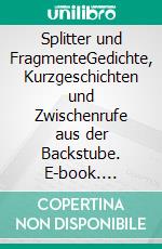 Splitter und FragmenteGedichte, Kurzgeschichten und Zwischenrufe aus der Backstube. E-book. Formato EPUB ebook