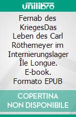 Fernab des KriegesDas Leben des Carl Röthemeyer im Internierungslager Île Longue. E-book. Formato EPUB ebook di Ursula Burkert