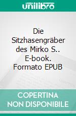 Die Sitzhasengräber des Mirko S.. E-book. Formato EPUB ebook